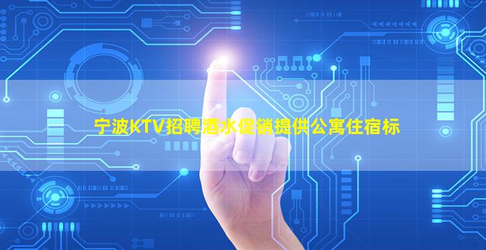 宁波KTV招聘酒水促销提供公寓住宿标